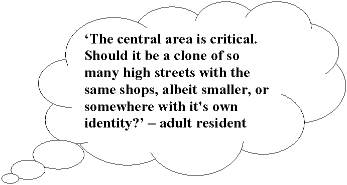 Cloud Callout: ‘The central area is critical. Should it be a clone of so many high streets with the same shops, albeit smaller, or somewhere with it's own identity?’ – adult resident

